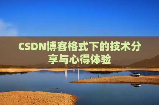 CSDN博客格式下的技术分享与心得体验